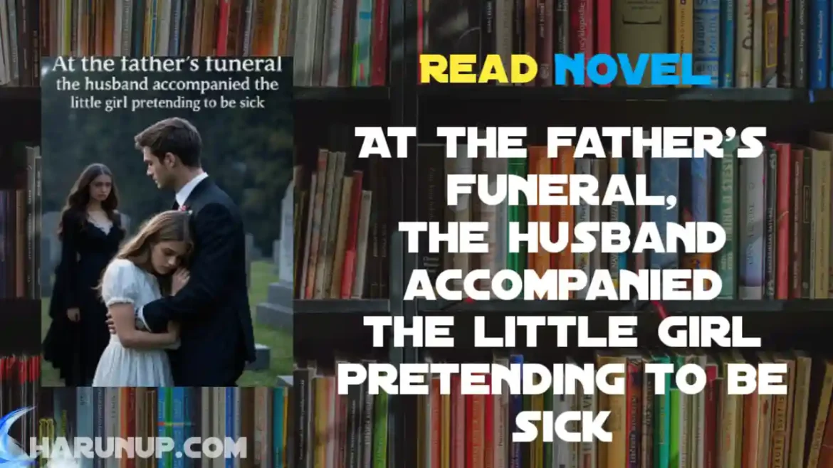 At the father's funeral, the husband accompanied the little girl pretending to be sick Novel