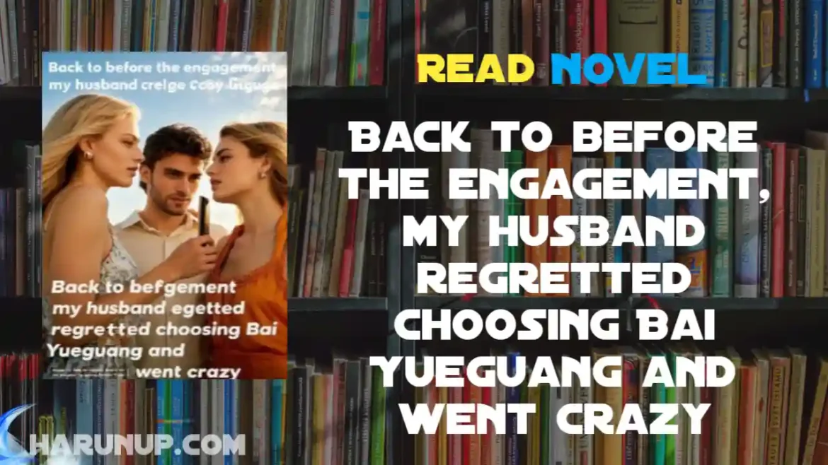 Back to before the engagement, my husband regretted choosing Bai Yueguang and went crazy Novel