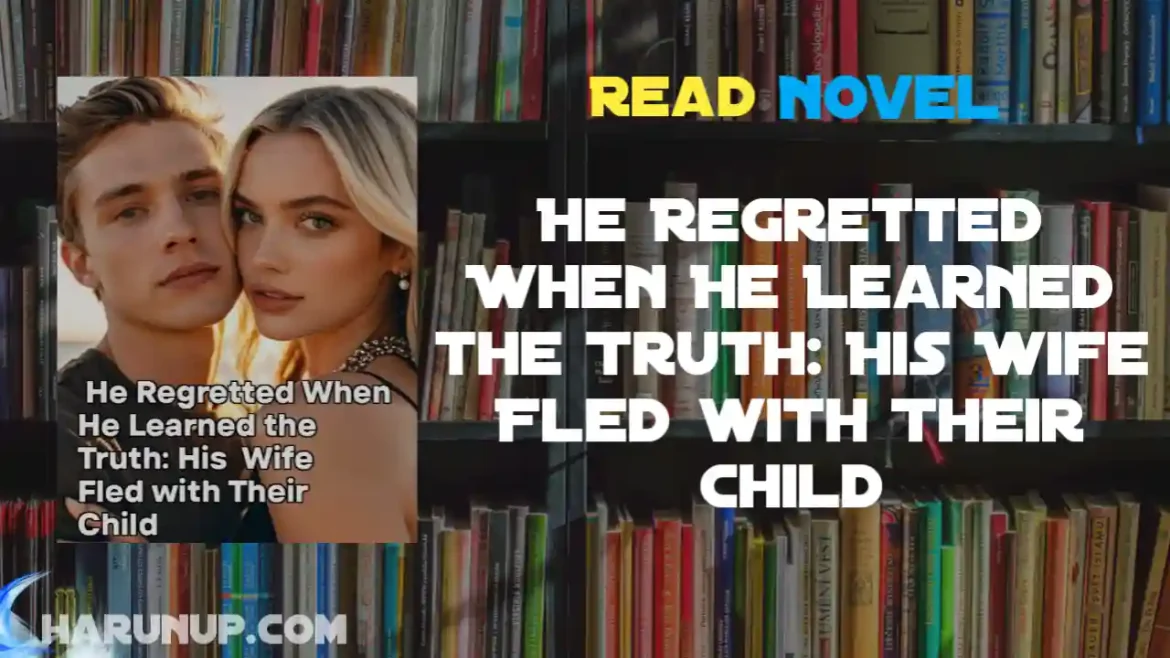 He Regretted When He Learned the Truth: His Wife Fled with Their Child Novel