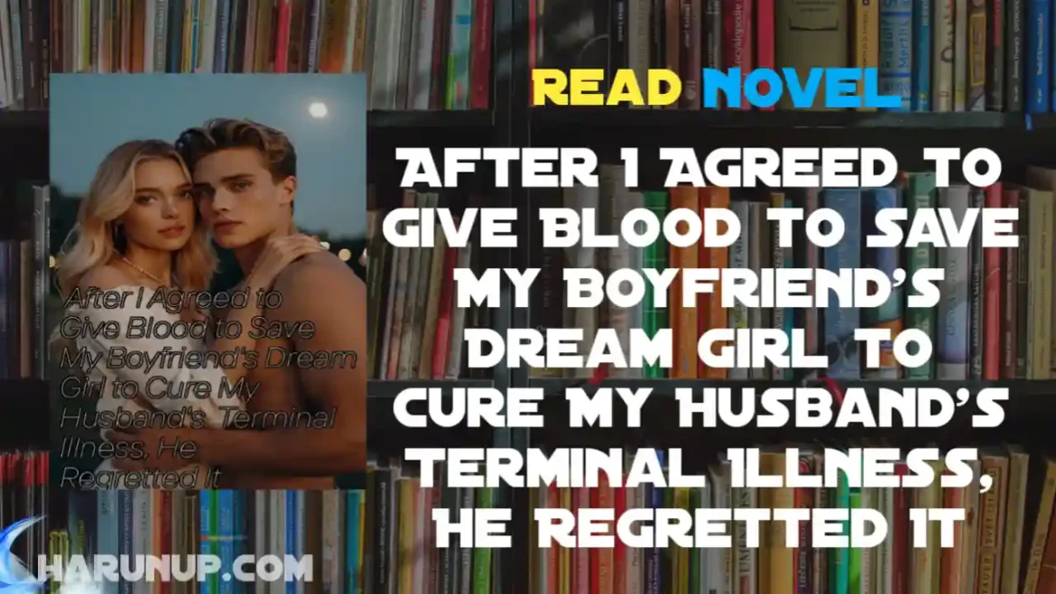 After I Agreed to Give Blood to Save My Boyfriend's Dream Girl to Cure My Husband's Terminal Illness, He Regretted It Novel
