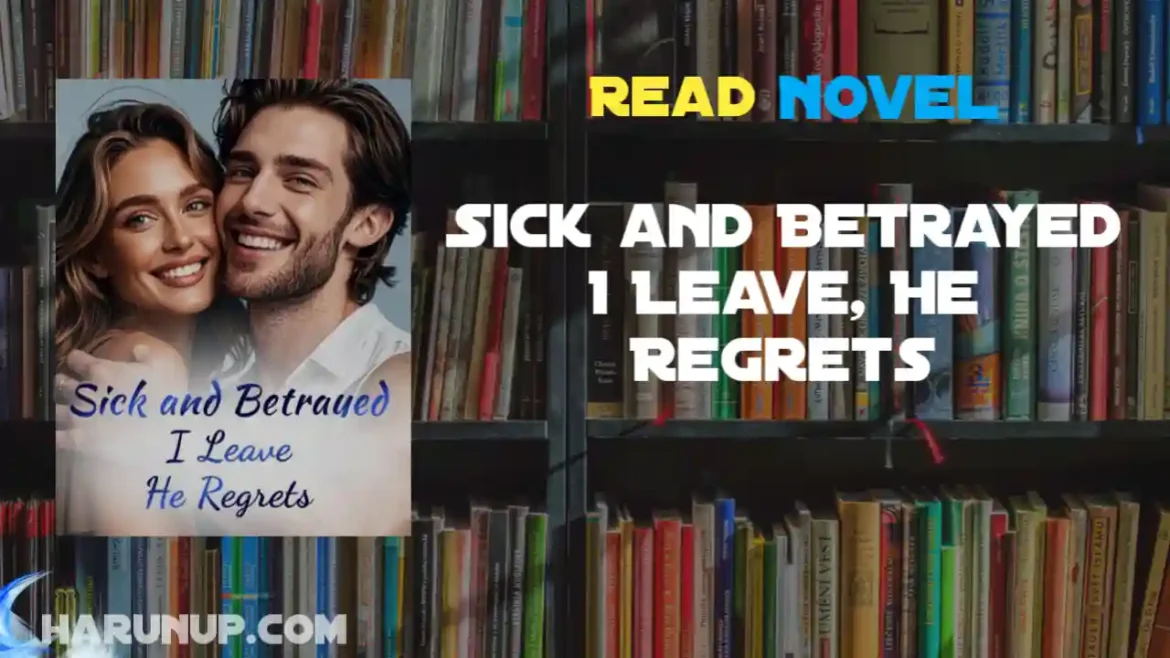 Sick and Betrayed I Leave, He Regrets Novel