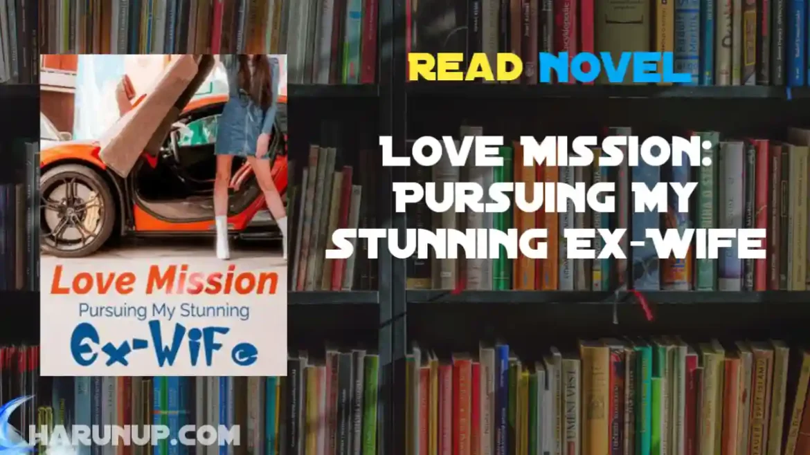 Love Mission: Pursuing My Stunning Ex-Wife Novel