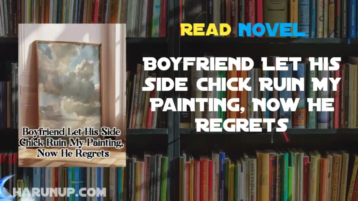 Boyfriend Let His Side Chick Ruin My Painting, Now He Regrets Novel