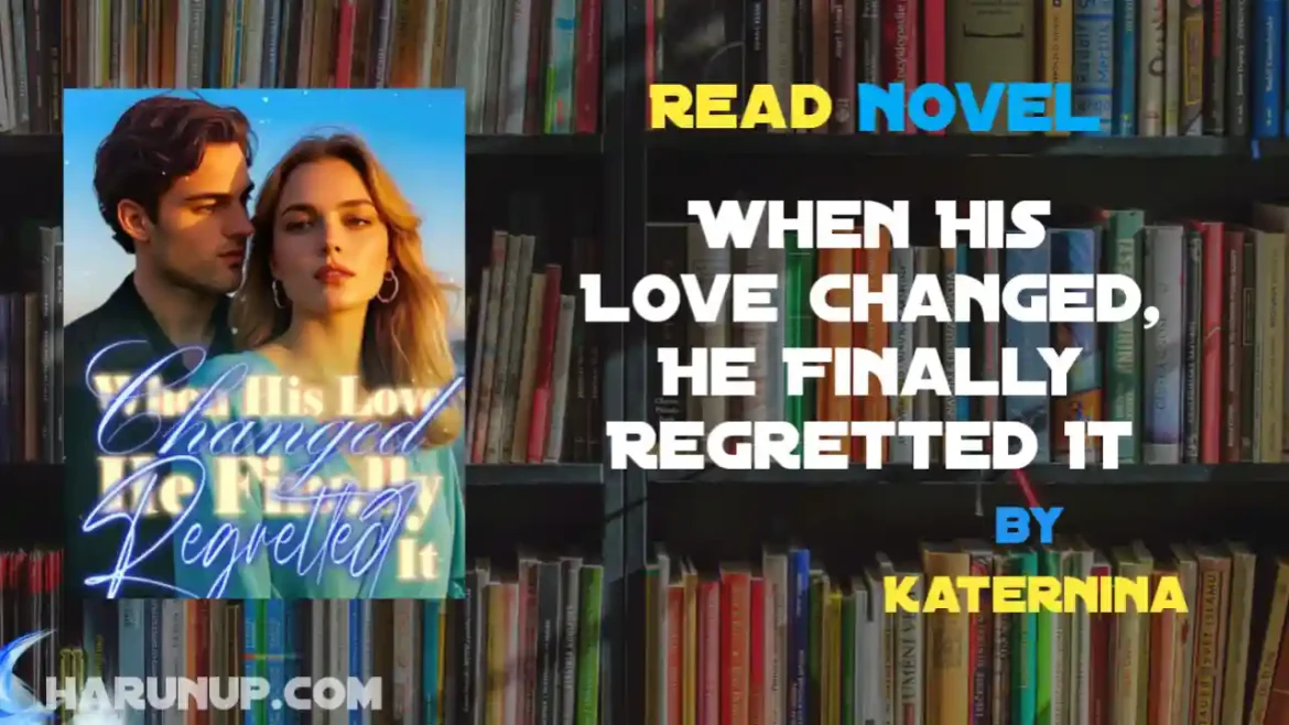 When His Love Changed, He Finally Regretted It Novel