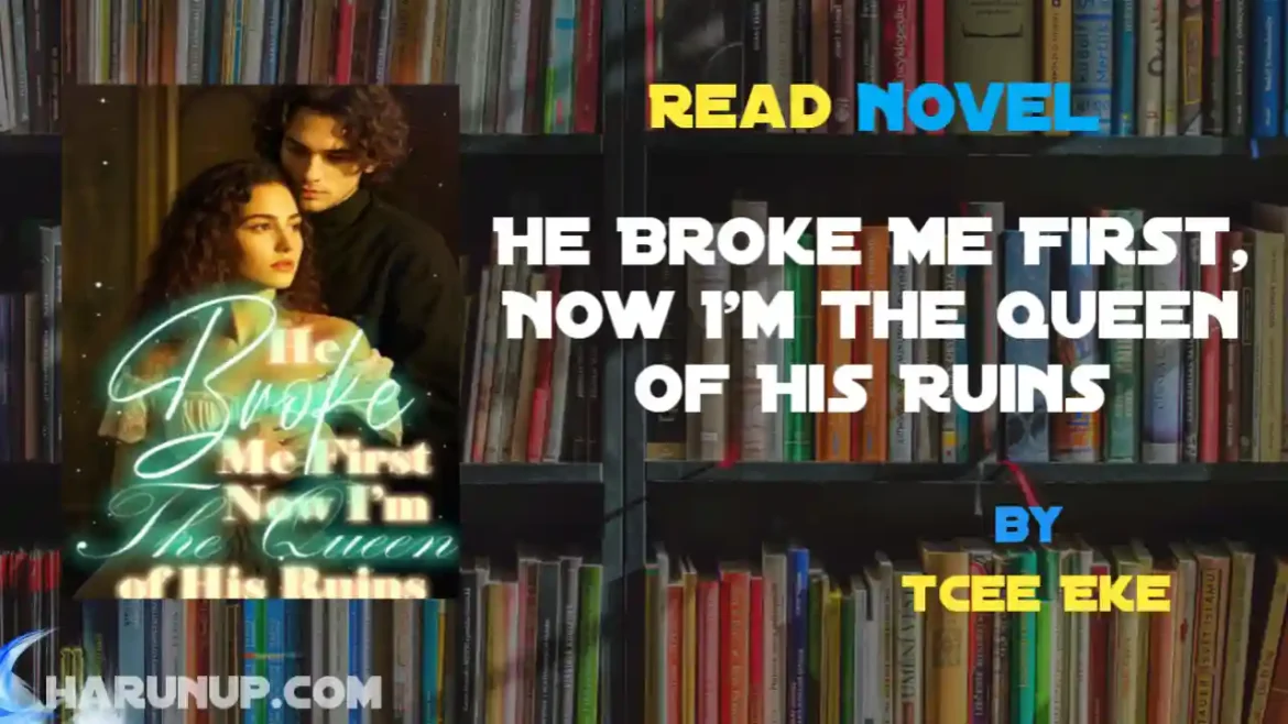He Broke Me First, Now I'm The Queen of His Ruins Novel