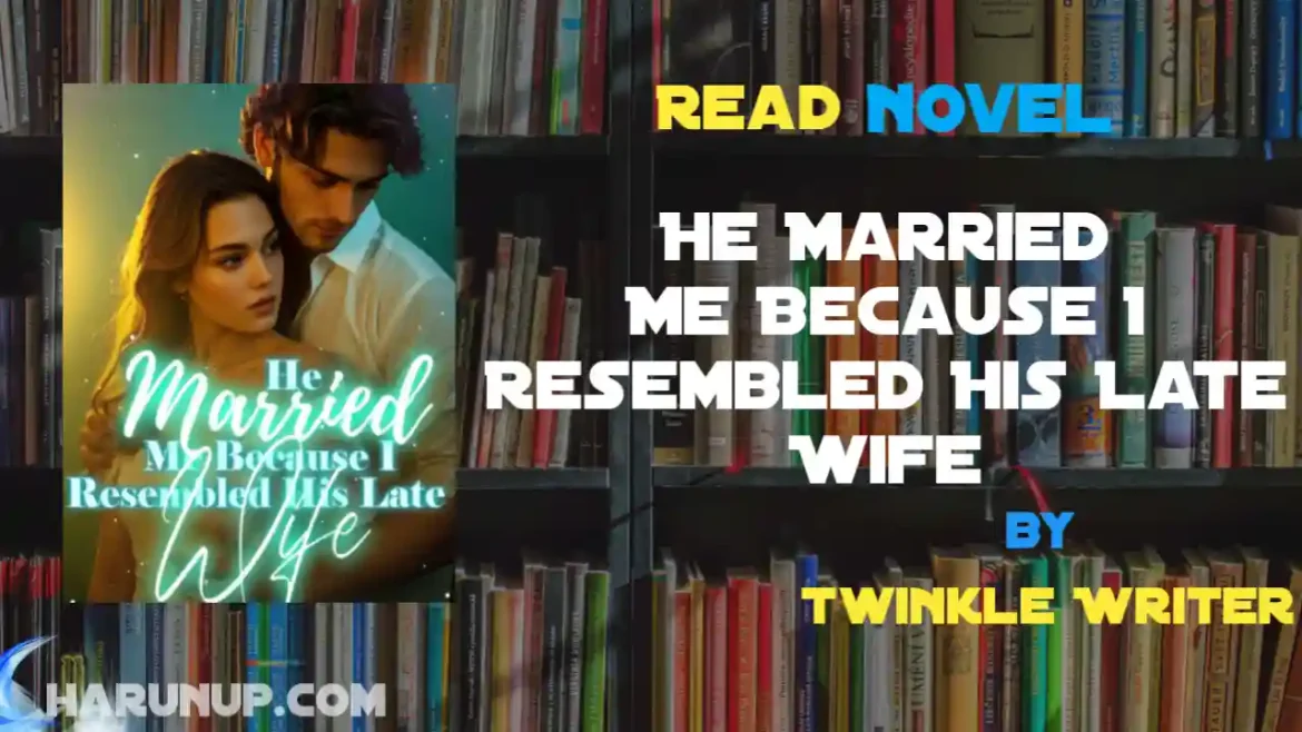 He Married Me Because I Resembled His Late Wife Novel