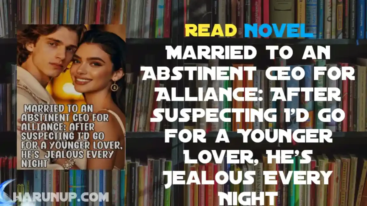 Married to an Abstinent CEO for Alliance: After Suspecting I'd Go for a Younger Lover, He's Jealous Every Night Novel