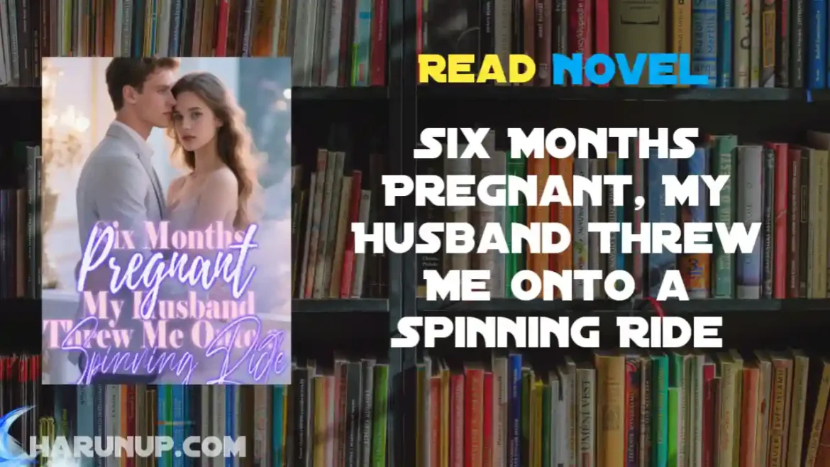 Six Months Pregnant, My Husband Threw Me Onto a Spinning Ride Novel