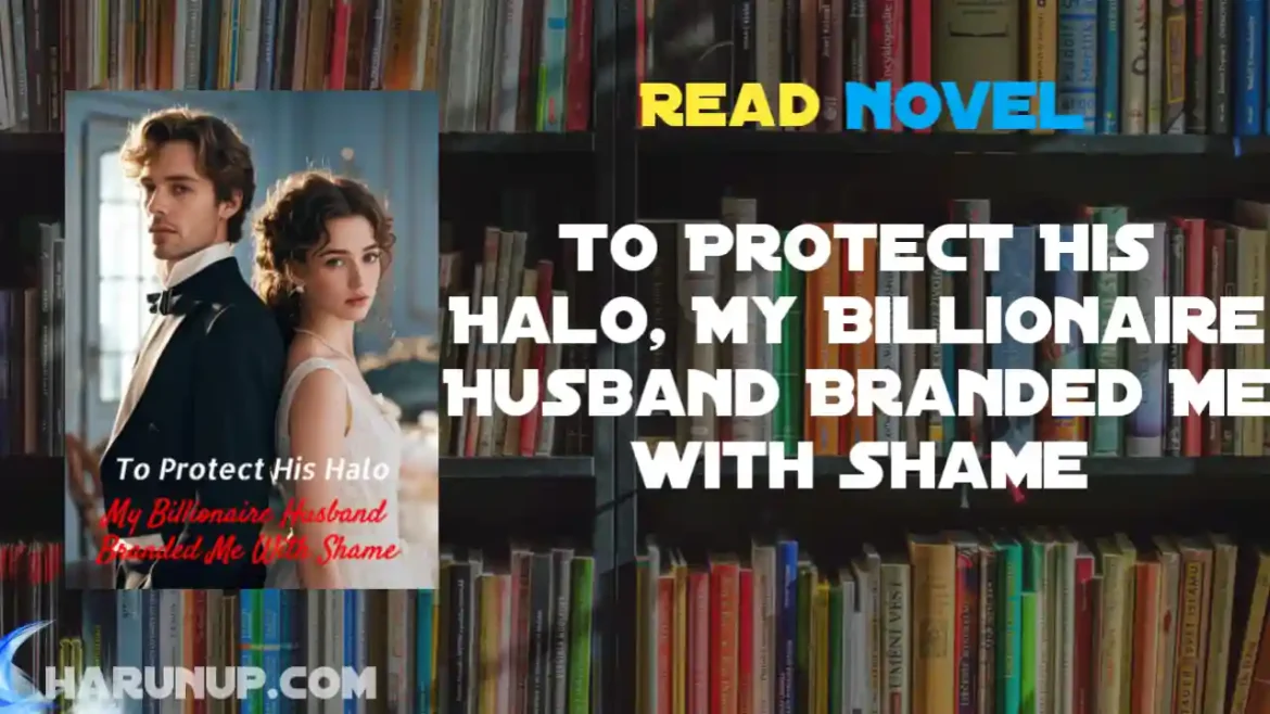 To Protect His Halo, My Billionaire Husband Branded Me with Shame Novel