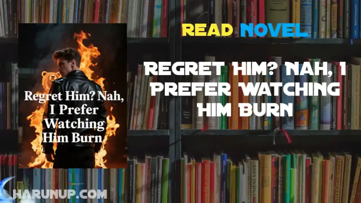 Regret Him? Nah, I Prefer Watching Him Burn Novel