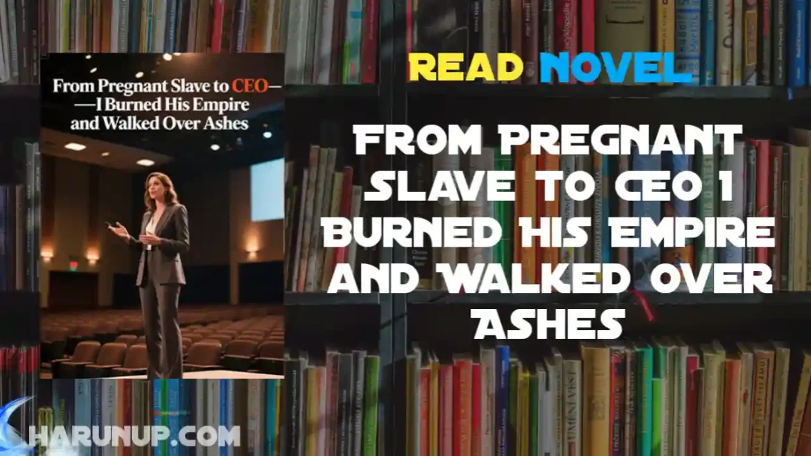 From Pregnant Slave to CEO I Burned His Empire and Walked Over Ashes Novel