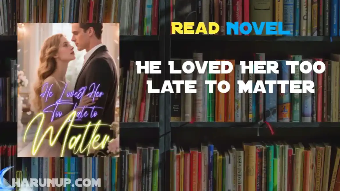 He Loved Her Too Late to Matter Novel