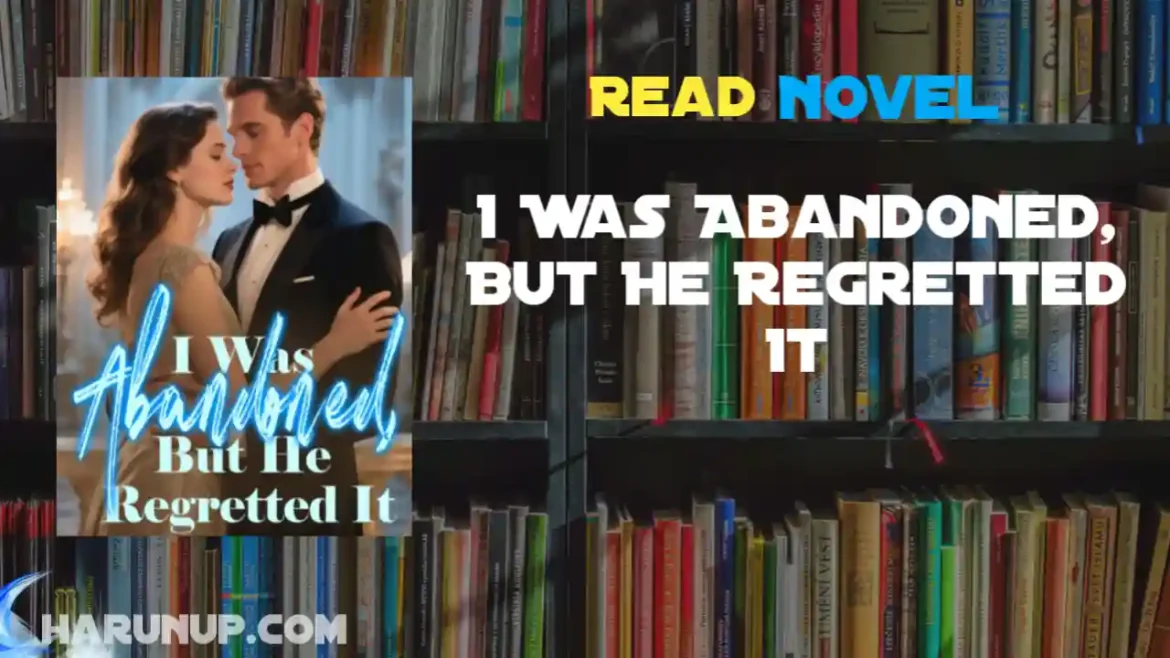 I Was Abandoned, But He Regretted It Novel