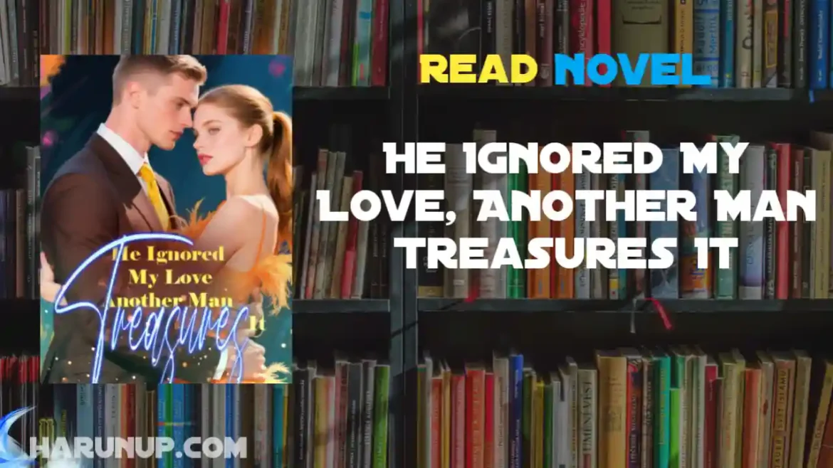 He Ignored My Love, Another Man Treasures It Novel