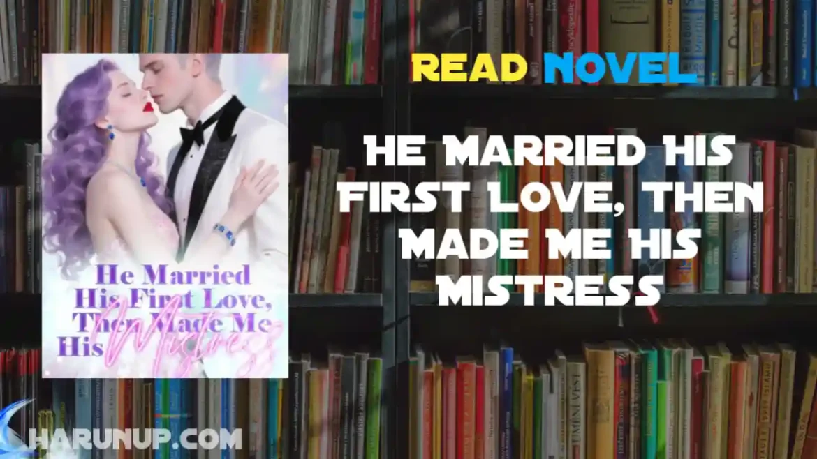 He Married His First Love, Then Made Me His Mistress Novel