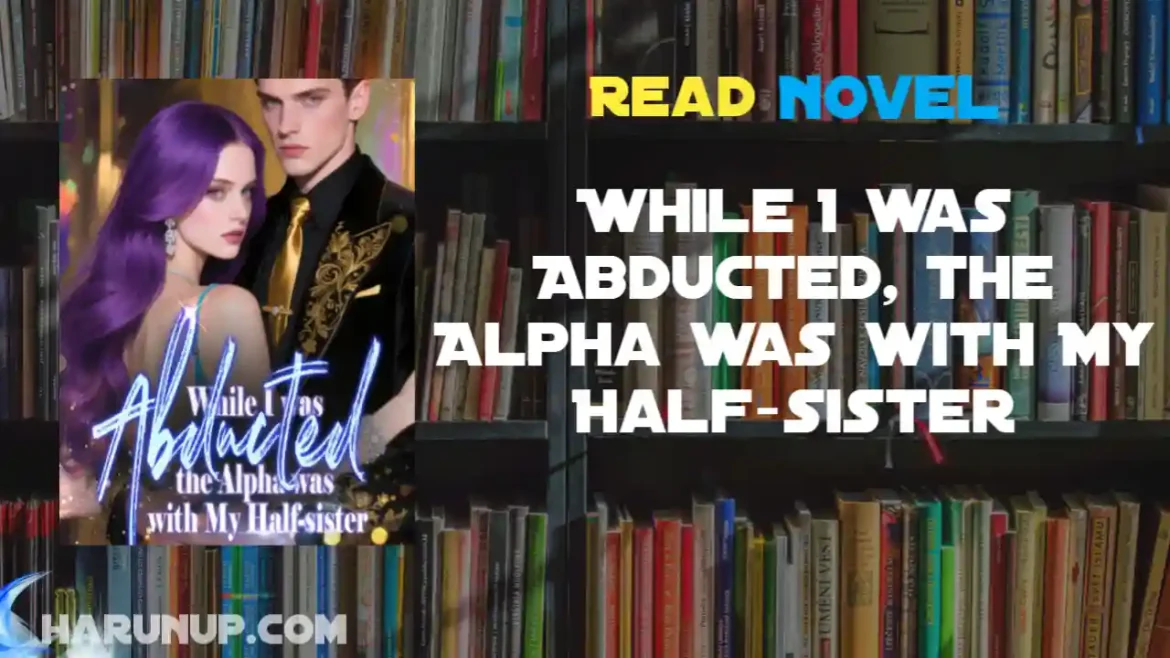While I was Abducted, the Alpha was with My Half-sister Novel