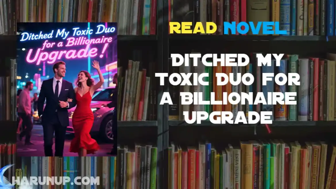 Ditched My Toxic Duo for a Billionaire Upgrade Novel