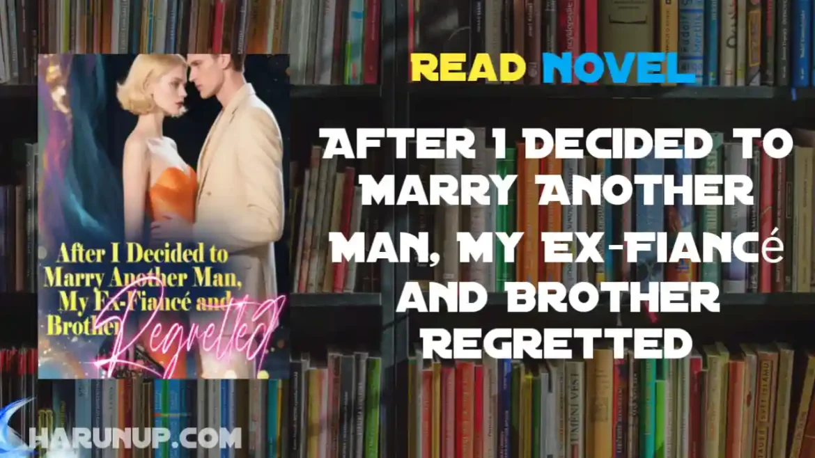 After I Decided to Marry Another Man, My Ex-Fiancé and Brother Regretted Novel