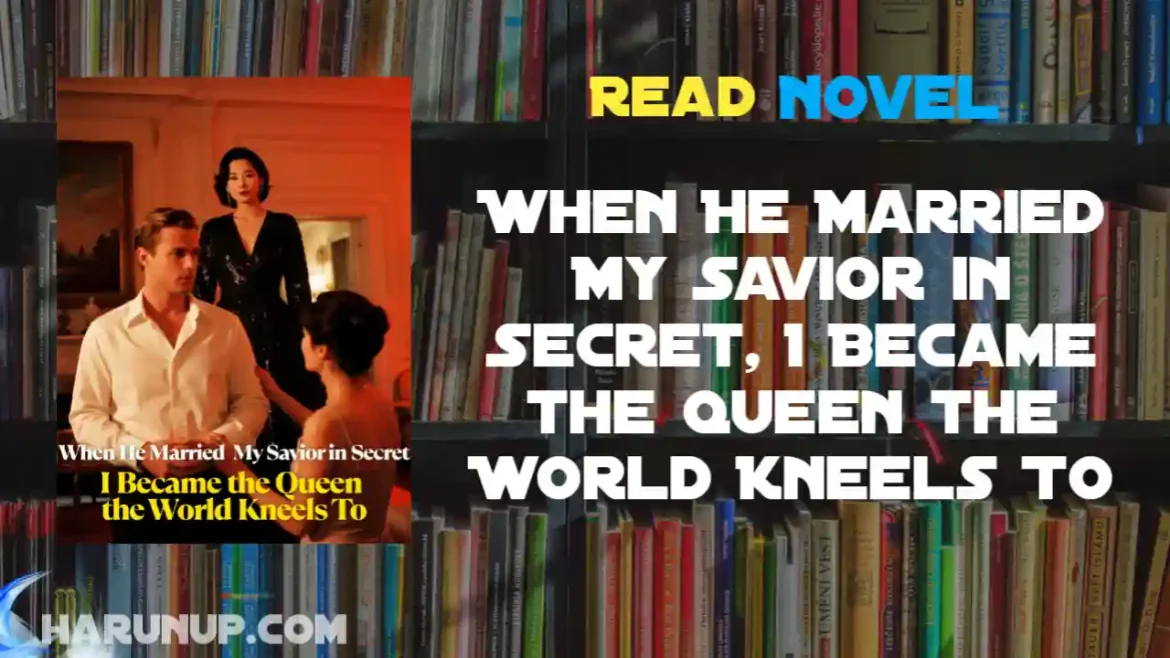 When He Married My Savior in Secret, I Became the Queen the World Kneels To Novel
