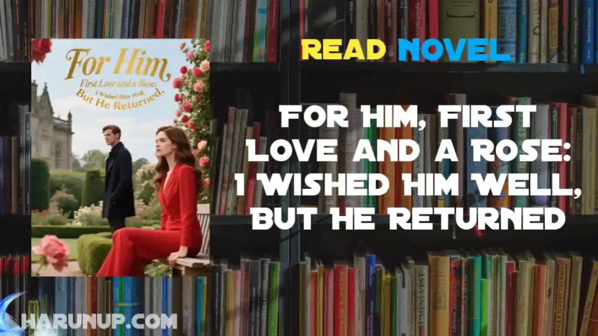 For Him, First Love and a Rose: I Wished Him Well, But He Returned Novel