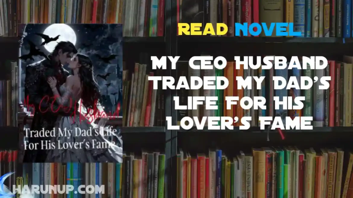 My CEO Husband Traded My Dad's Life For His Lover's Fame Novel