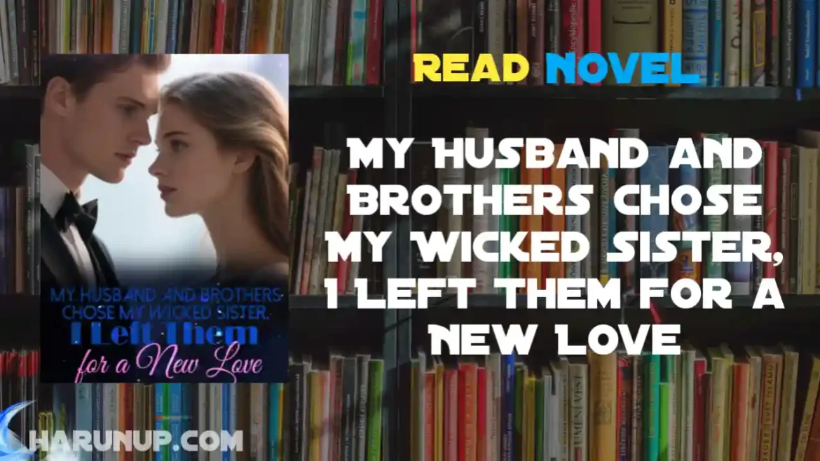 My Husband and Brothers Chose My Wicked Sister, I Left Them for a New Love Novel