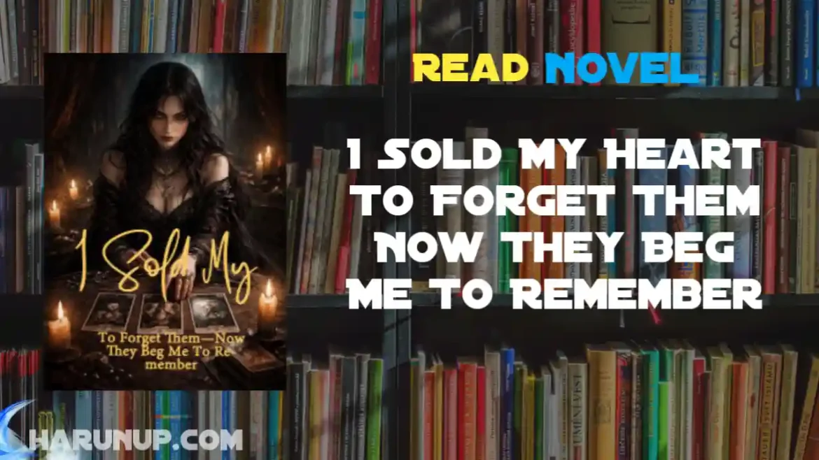 I Sold My Heart To Forget Them Now They Beg Me To Remember Novel