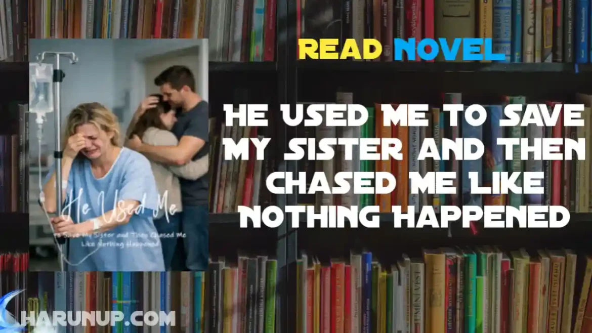 He Used Me to Save My Sister and Then Chased Me Like Nothing Happened Novel